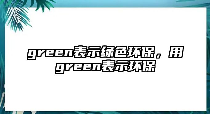 green表示綠色環(huán)保，用green表示環(huán)保