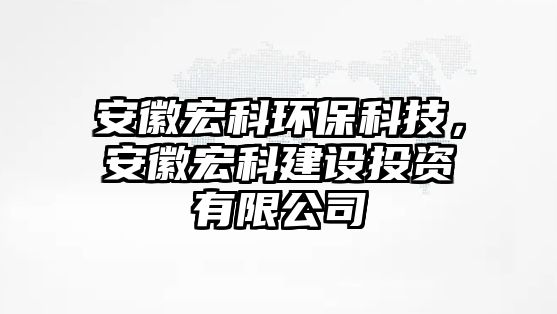 安徽宏科環(huán)?？萍迹不蘸昕平ㄔO(shè)投資有限公司