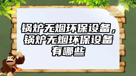 鍋爐無煙環(huán)保設備，鍋爐無煙環(huán)保設備有哪些