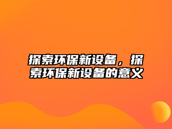 探索環(huán)保新設(shè)備，探索環(huán)保新設(shè)備的意義