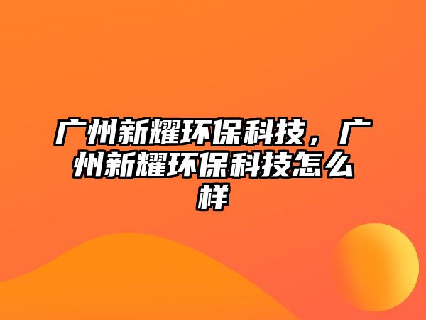 廣州新耀環(huán)?？萍迹瑥V州新耀環(huán)?？萍荚趺礃? class=