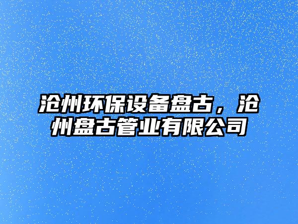 滄州環(huán)保設(shè)備盤古，滄州盤古管業(yè)有限公司