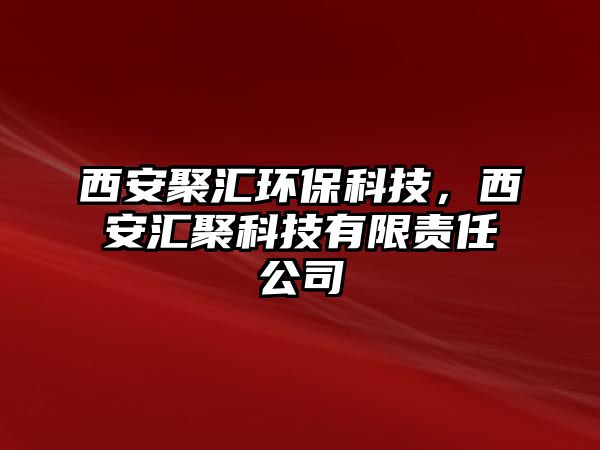 西安聚匯環(huán)保科技，西安匯聚科技有限責(zé)任公司