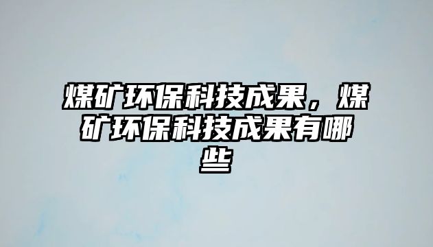 煤礦環(huán)?？萍汲晒旱V環(huán)?？萍汲晒心男? class=