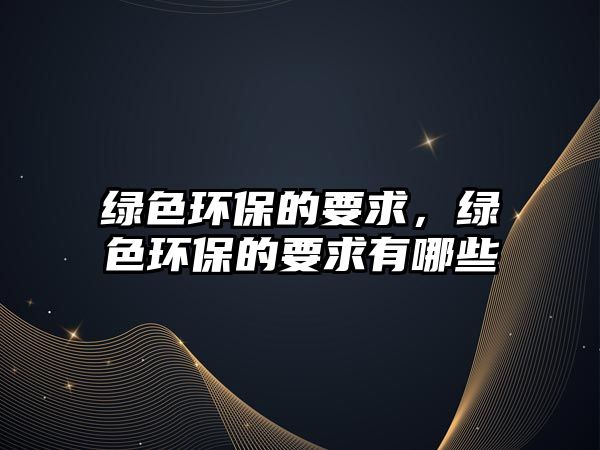 綠色環(huán)保的要求，綠色環(huán)保的要求有哪些