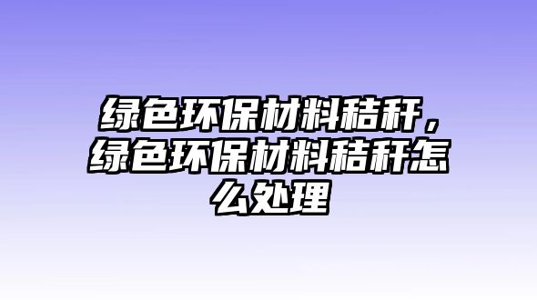 綠色環(huán)保材料秸稈，綠色環(huán)保材料秸稈怎么處理