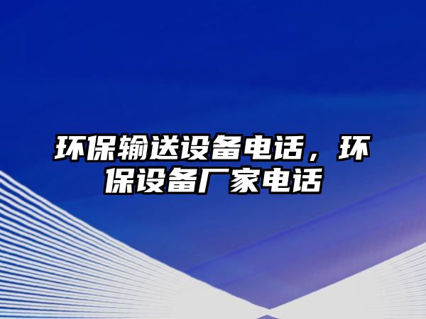 環(huán)保輸送設(shè)備電話，環(huán)保設(shè)備廠家電話