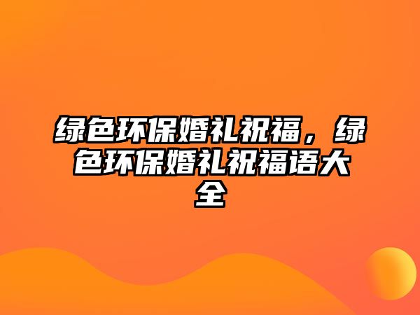 綠色環(huán)保婚禮祝福，綠色環(huán)?；槎Y祝福語大全