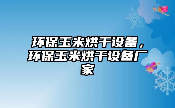 環(huán)保玉米烘干設(shè)備，環(huán)保玉米烘干設(shè)備廠家