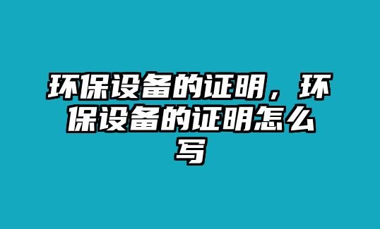 環(huán)保設備的證明，環(huán)保設備的證明怎么寫