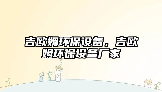 吉?dú)W姆環(huán)保設(shè)備，吉?dú)W姆環(huán)保設(shè)備廠家