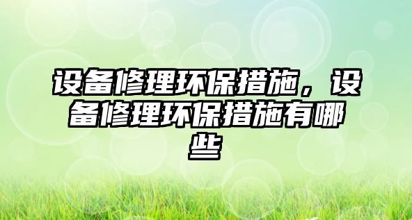 設備修理環(huán)保措施，設備修理環(huán)保措施有哪些