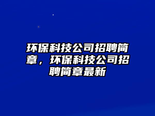 環(huán)?？萍脊菊衅负?jiǎn)章，環(huán)保科技公司招聘簡(jiǎn)章最新