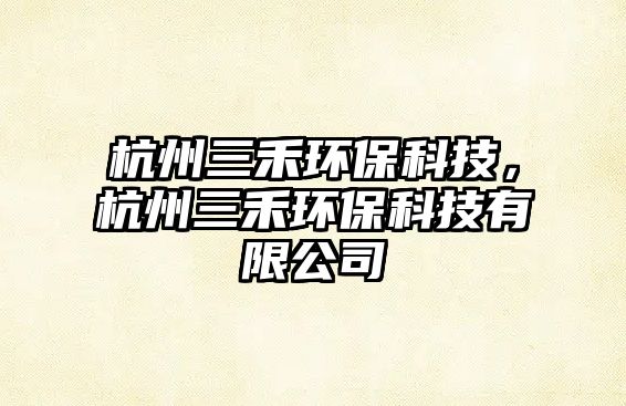 杭州三禾環(huán)?？萍迹贾萑汰h(huán)?？萍加邢薰? class=