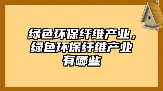 綠色環(huán)保纖維產(chǎn)業(yè)，綠色環(huán)保纖維產(chǎn)業(yè)有哪些