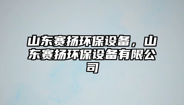 山東賽揚環(huán)保設備，山東賽揚環(huán)保設備有限公司