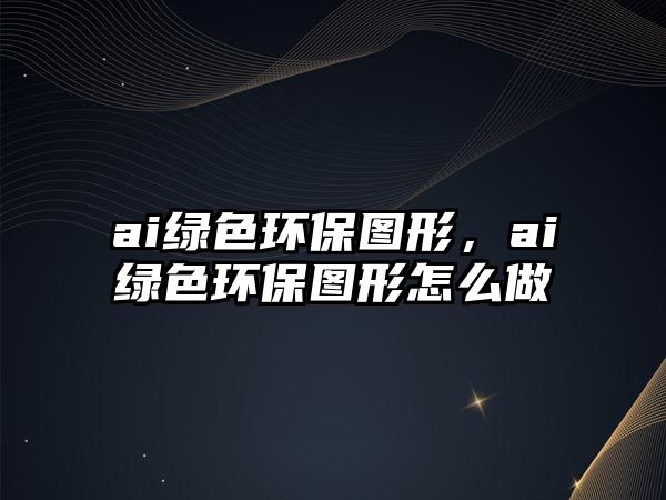 ai綠色環(huán)保圖形，ai綠色環(huán)保圖形怎么做