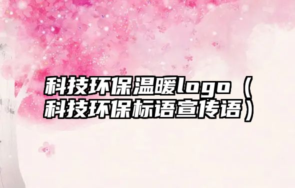 科技環(huán)保溫暖logo（科技環(huán)保標語宣傳語）