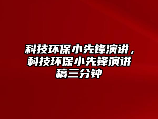 科技環(huán)保小先鋒演講，科技環(huán)保小先鋒演講稿三分鐘