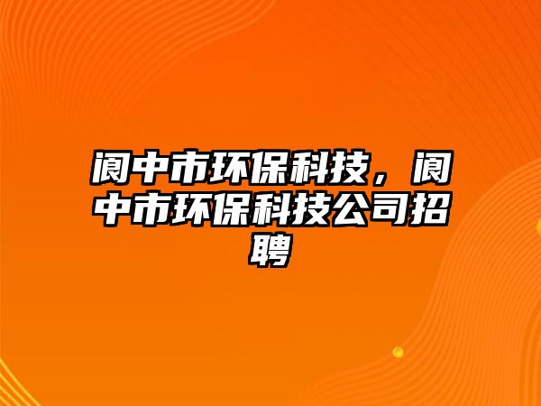 閬中市環(huán)?？萍迹佒惺协h(huán)保科技公司招聘