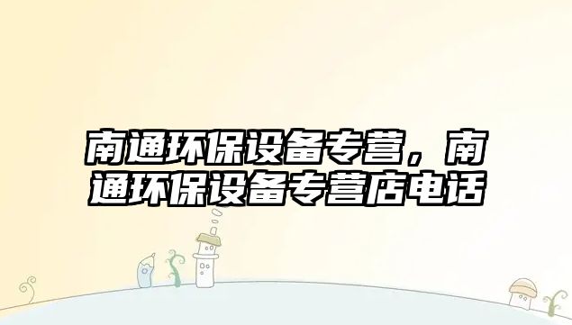 南通環(huán)保設備專營，南通環(huán)保設備專營店電話