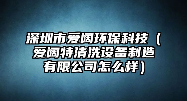 深圳市愛闊環(huán)?？萍迹◥坶熖厍逑丛O(shè)備制造有限公司怎么樣）