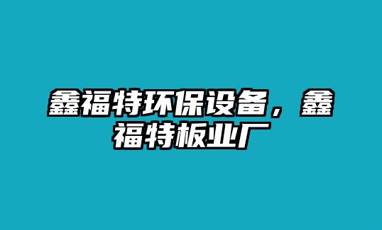 鑫福特環(huán)保設備，鑫福特板業(yè)廠