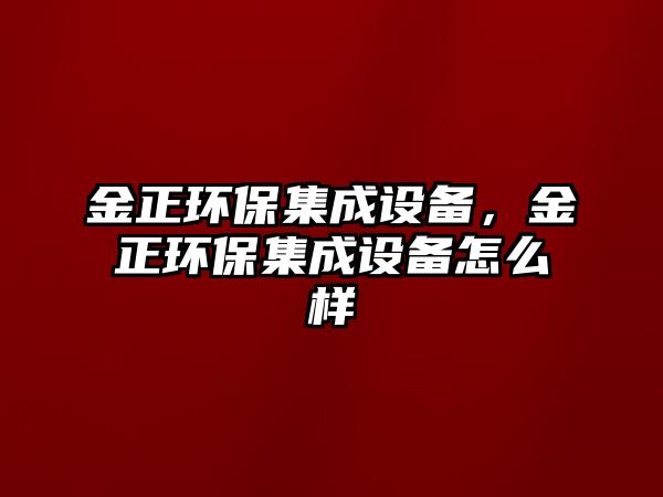 金正環(huán)保集成設(shè)備，金正環(huán)保集成設(shè)備怎么樣