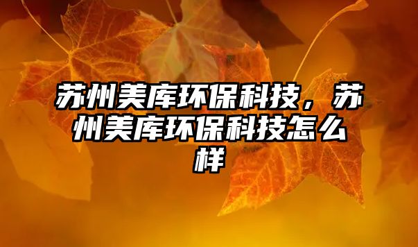 蘇州美庫環(huán)保科技，蘇州美庫環(huán)保科技怎么樣