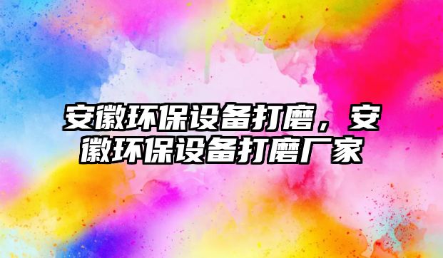 安徽環(huán)保設備打磨，安徽環(huán)保設備打磨廠家