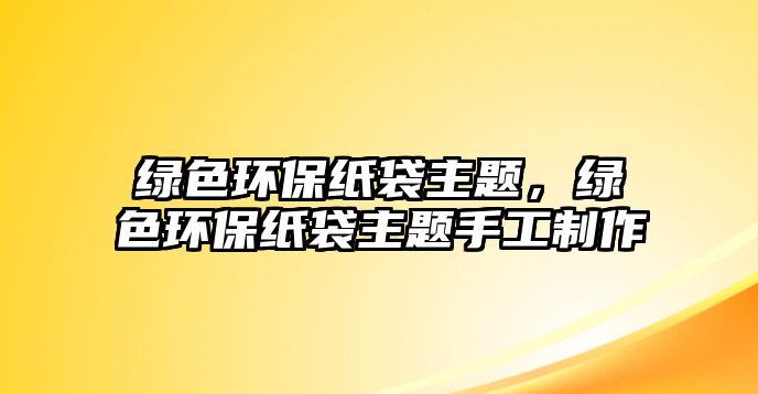 綠色環(huán)保紙袋主題，綠色環(huán)保紙袋主題手工制作