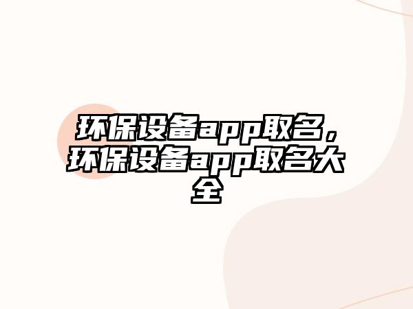 環(huán)保設(shè)備app取名，環(huán)保設(shè)備app取名大全