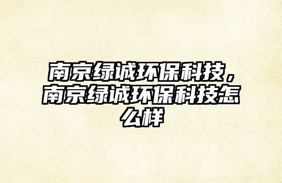 南京綠誠(chéng)環(huán)?？萍迹暇┚G誠(chéng)環(huán)?？萍荚趺礃? class=