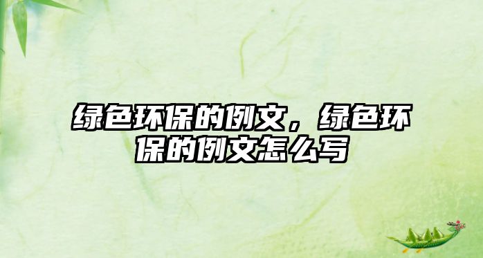 綠色環(huán)保的例文，綠色環(huán)保的例文怎么寫(xiě)