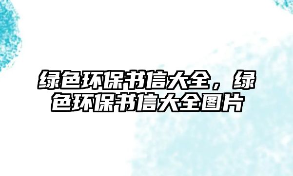 綠色環(huán)保書信大全，綠色環(huán)保書信大全圖片