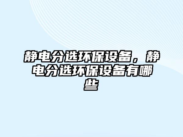 靜電分選環(huán)保設備，靜電分選環(huán)保設備有哪些